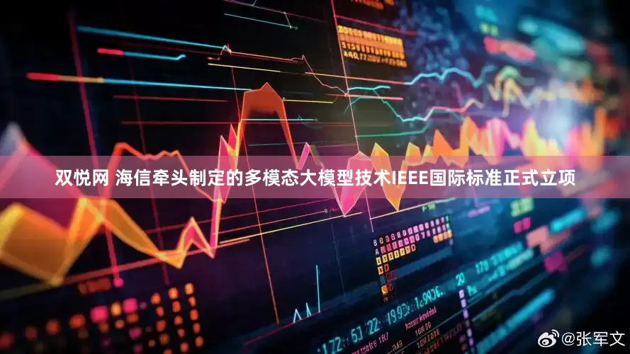 双悦网 海信牵头制定的多模态大模型技术IEEE国际标准正式立项