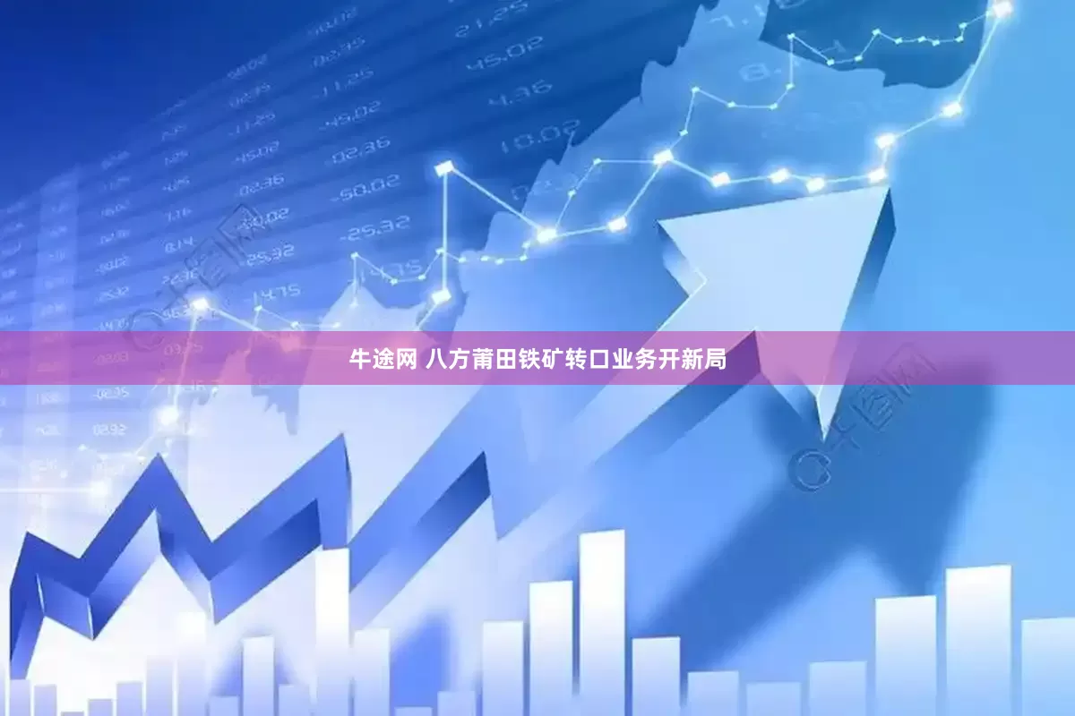 牛途网 八方莆田铁矿转口业务开新局
