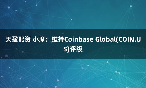 天盈配资 小摩：维持Coinbase Global(COIN.US)评级