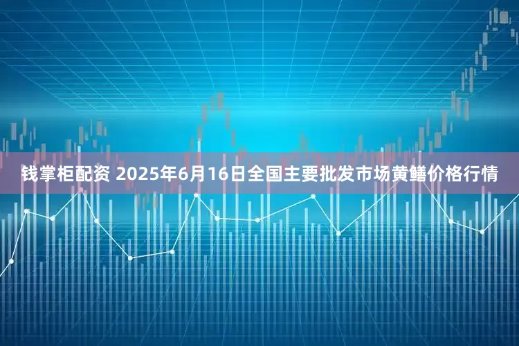 钱掌柜配资 2025年6月16日全国主要批发市场黄鳝价格行情
