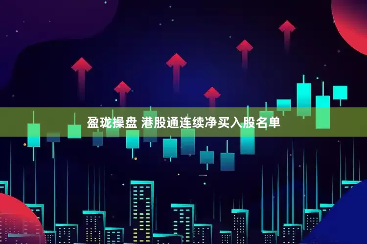 盈珑操盘 港股通连续净买入股名单