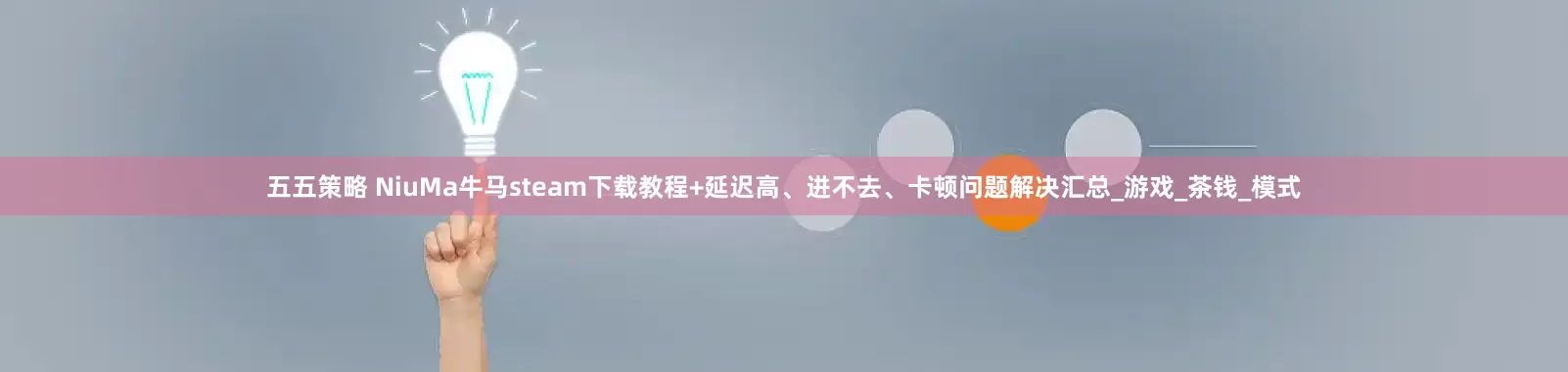 五五策略 NiuMa牛马steam下载教程+延迟高、进不去、卡顿问题解决汇总_游戏_茶钱_模式
