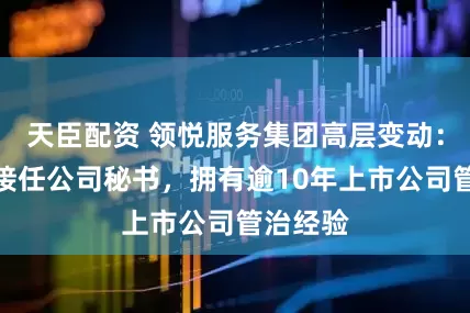 天臣配资 领悦服务集团高层变动：马咏仪接任公司秘书，拥有逾10年上市公司管治经验