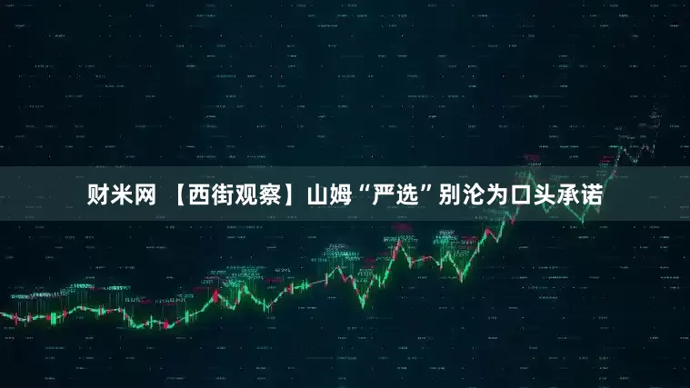 财米网 【西街观察】山姆“严选”别沦为口头承诺
